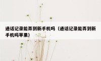 通话记录能弄到新手机吗（通话记录能弄到新手机吗苹果）