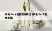 晨曦bim智能翻模破解版（晨曦bim算量破解版）