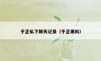 于正私下聊天记录（于正黑料）