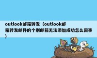 outlook邮箱转发（outlook邮箱转发邮件的个别邮箱无法添加成功怎么回事）