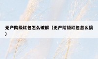 无产阶级红包怎么破解（无产阶级红包怎么搞）