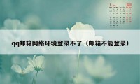 qq邮箱网络环境登录不了（邮箱不能登录）