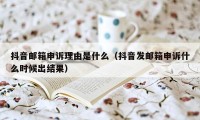 抖音邮箱申诉理由是什么（抖音发邮箱申诉什么时候出结果）