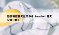 还原微信聊天记录命令（wechat 聊天记录还原）