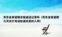 京东金条逾期会报通话记录吗（京东金条逾期几天会打电话给通讯录的人啊）