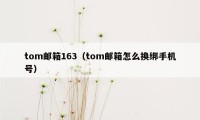 tom邮箱163（tom邮箱怎么换绑手机号）