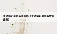 查通话记录怎么查询吗（查通话记录怎么才能查到）