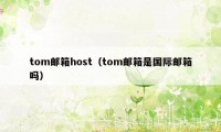 tom邮箱host（tom邮箱是国际邮箱吗）