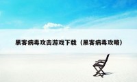 黑客病毒攻击游戏下载（黑客病毒攻略）