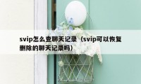 svip怎么查聊天记录（svip可以恢复删除的聊天记录吗）