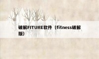 破解FITURE软件（fitness破解版）