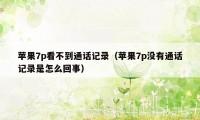 苹果7p看不到通话记录（苹果7p没有通话记录是怎么回事）