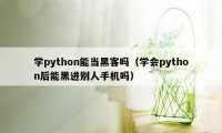 学python能当黑客吗（学会python后能黑进别人手机吗）