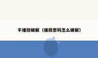 不播放破解（播放密码怎么破解）