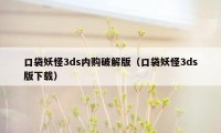 口袋妖怪3ds内购破解版（口袋妖怪3ds版下载）