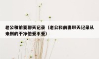 老公和前妻聊天记录（老公和前妻聊天记录从来删的干净他爱不爱）