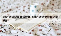 对方通话记录显示什么（对方通话中会有记录吗）