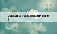 yohoo邮箱（yahoo邮箱国内能用吗）