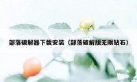 部落破解器下载安装（部落破解版无限钻石）