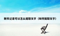 聊天记录可以怎么提取文字（如何提取文字）