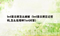 led显示屏怎么破解（led显示屏忘记密码,怎么处理啊?zol问答）