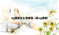 ug建模怎么发邮箱（用ug建模）