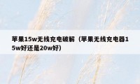 苹果15w无线充电破解（苹果无线充电器15w好还是20w好）