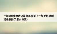 一加9删除通话记录怎么恢复（一加手机通话记录删除了怎么恢复）