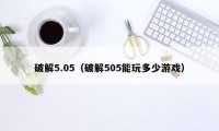 破解5.05（破解505能玩多少游戏）