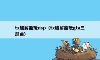 tx破解能玩nsp（tx破解能玩gta三部曲）