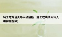 特工吃鸡消灭坏人破解版（特工吃鸡消灭坏人破解版视频）