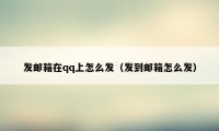 发邮箱在qq上怎么发（发到邮箱怎么发）