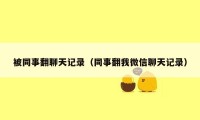 被同事翻聊天记录（同事翻我微信聊天记录）