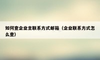 如何查企业主联系方式邮箱（企业联系方式怎么查）