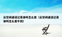 云空间通话记录准吗怎么查（云空间通话记录准吗怎么查不到）