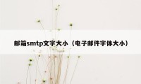 邮箱smtp文字大小（电子邮件字体大小）