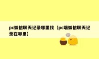 pc微信聊天记录哪里找（pc端微信聊天记录在哪里）