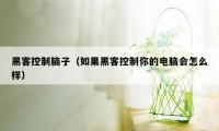 黑客控制脑子（如果黑客控制你的电脑会怎么样）