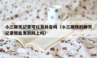 小三聊天记录可以发抖音吗（小三跟我的聊天记录我能发到网上吗）