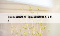 ps3e3破解死机（ps3破解版开不了机）