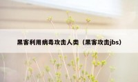 黑客利用病毒攻击人类（黑客攻击jbs）