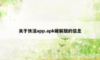 关于快活app.apk破解版的信息