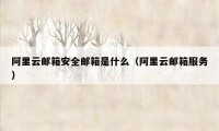 阿里云邮箱安全邮箱是什么（阿里云邮箱服务）