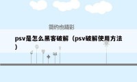 psv是怎么黑客破解（psv破解使用方法）