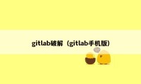 gitlab破解（gitlab手机版）