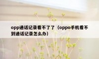 opp通话记录看不了了（oppo手机看不到通话记录怎么办）