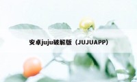 安卓juju破解版（JUJUAPP）