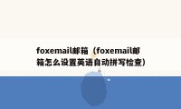 foxemail邮箱（foxemail邮箱怎么设置英语自动拼写检查）