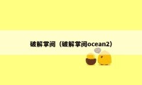 破解掌阅（破解掌阅ocean2）