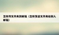 怎样传文件夹到邮箱（怎样发送文件夹给别人邮箱）